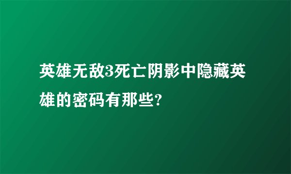 英雄无敌3死亡阴影中隐藏英雄的密码有那些?