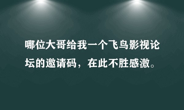 哪位大哥给我一个飞鸟影视论坛的邀请码，在此不胜感激。