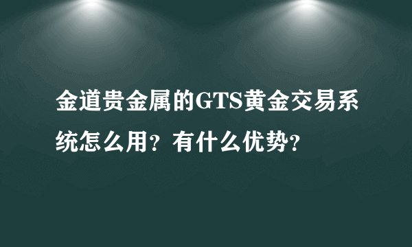 金道贵金属的GTS黄金交易系统怎么用？有什么优势？