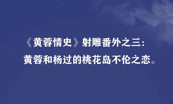 《黄蓉情史》射雕番外之三：黄蓉和杨过的桃花岛不伦之恋。