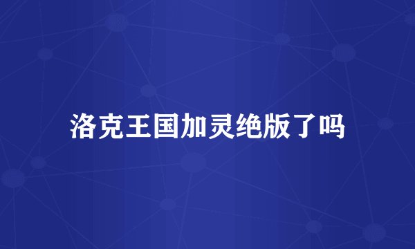 洛克王国加灵绝版了吗