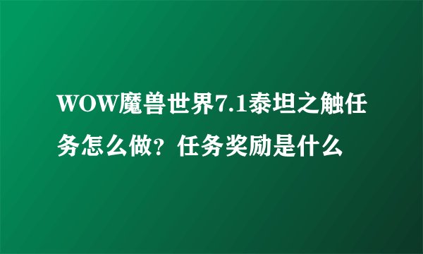 WOW魔兽世界7.1泰坦之触任务怎么做？任务奖励是什么