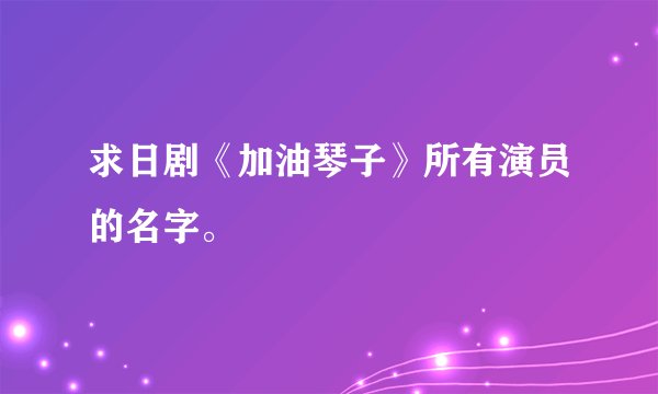 求日剧《加油琴子》所有演员的名字。
