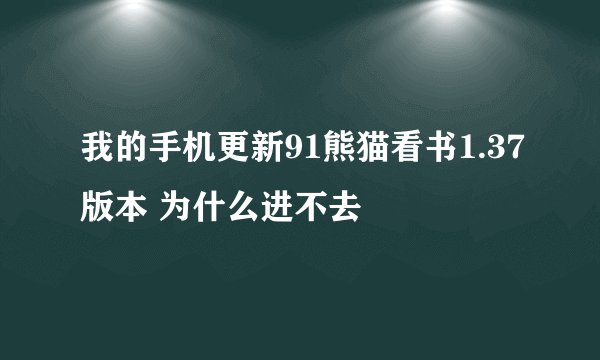 我的手机更新91熊猫看书1.37版本 为什么进不去