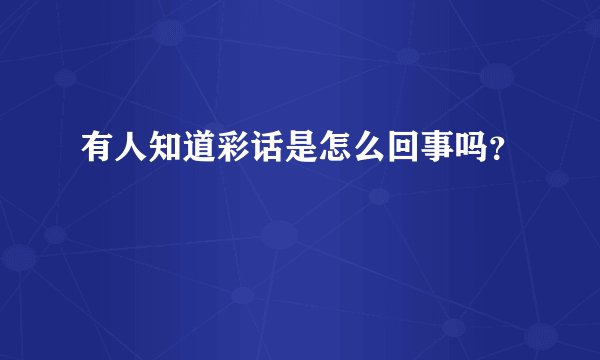 有人知道彩话是怎么回事吗？