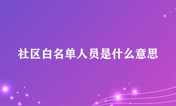 社区白名单人员是什么意思