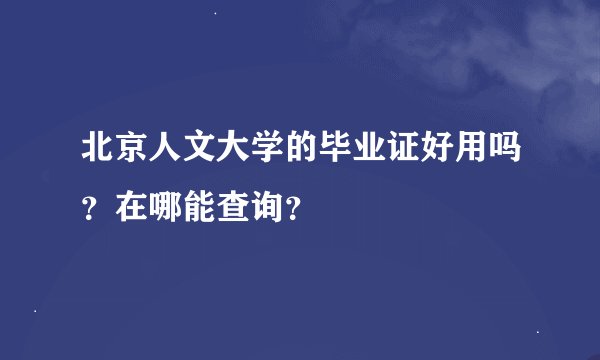 北京人文大学的毕业证好用吗？在哪能查询？