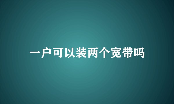 一户可以装两个宽带吗
