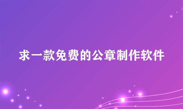 求一款免费的公章制作软件