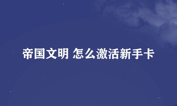 帝国文明 怎么激活新手卡
