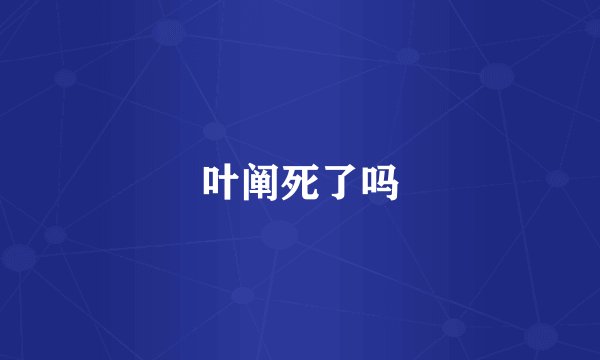叶阐死了吗