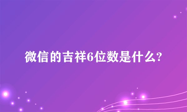 微信的吉祥6位数是什么?