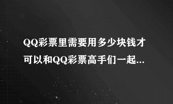 QQ彩票里需要用多少块钱才可以和QQ彩票高手们一起合买QQ彩票？