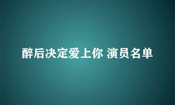 醉后决定爱上你 演员名单