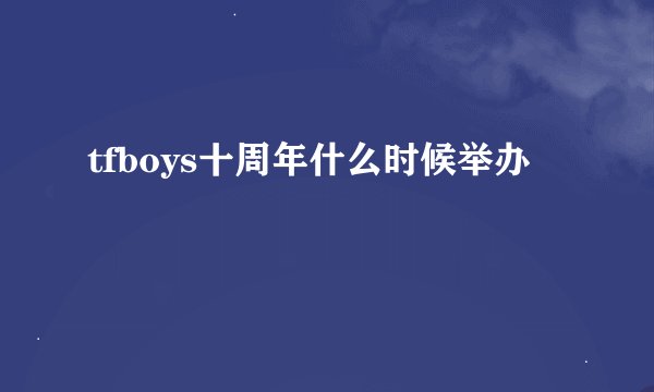 tfboys十周年什么时候举办