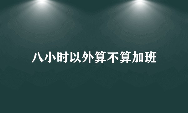 八小时以外算不算加班