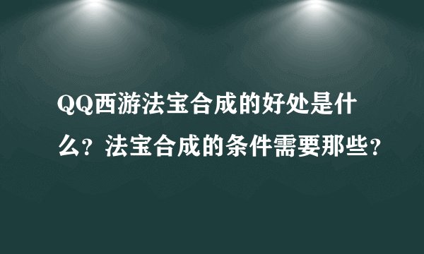 QQ西游法宝合成的好处是什么？法宝合成的条件需要那些？