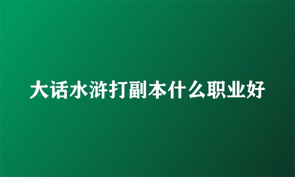 大话水浒打副本什么职业好