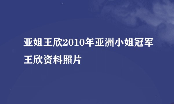 亚姐王欣2010年亚洲小姐冠军王欣资料照片