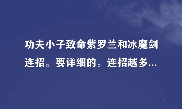 功夫小子致命紫罗兰和冰魔剑连招。要详细的。连招越多越好。高分。