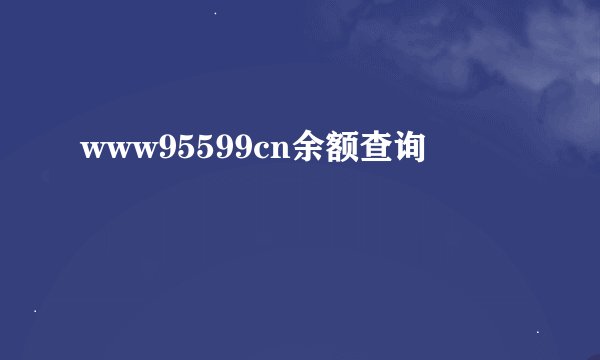 www95599cn余额查询
