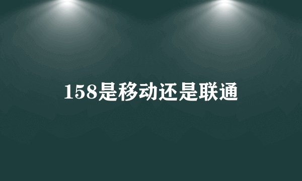 158是移动还是联通