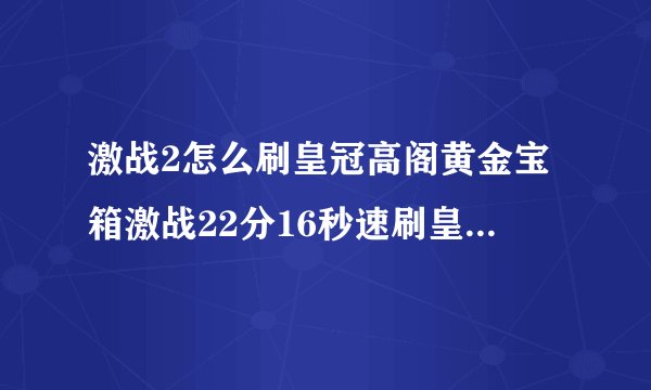 激战2怎么刷皇冠高阁黄金宝箱激战22分16秒速刷皇冠高阁黄金宝箱