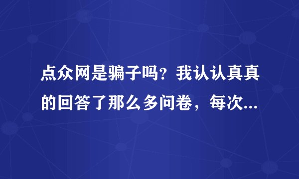 点众网是骗子吗？我认认真真的回答了那么多问卷，每次不是不符合调差对象，就是调查人数已满。