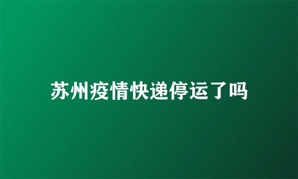 苏州疫情快递停运了吗
