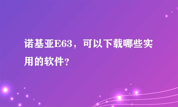 诺基亚E63，可以下载哪些实用的软件？