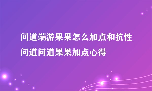 问道端游果果怎么加点和抗性问道问道果果加点心得