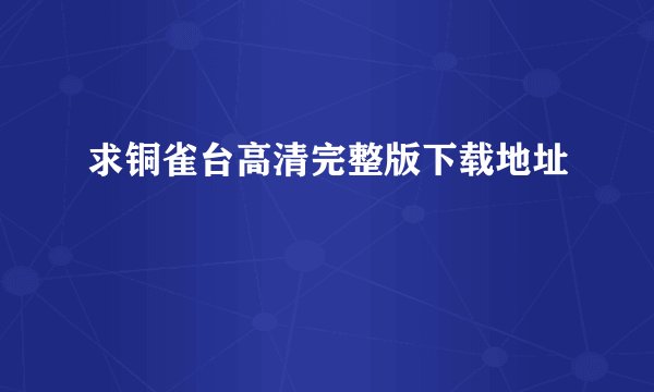 求铜雀台高清完整版下载地址