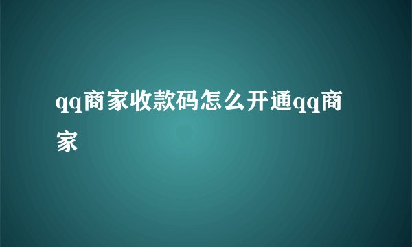 qq商家收款码怎么开通qq商家