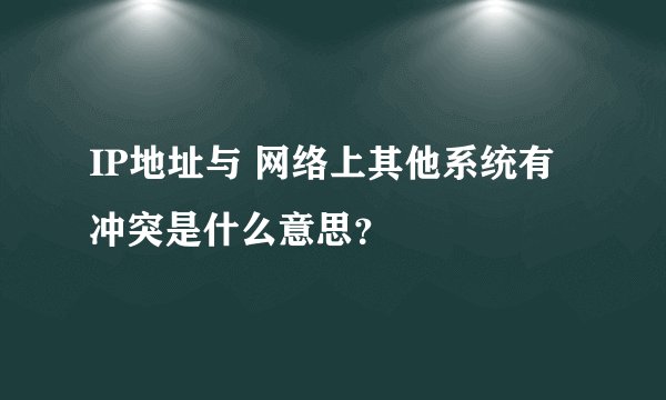 IP地址与 网络上其他系统有冲突是什么意思？