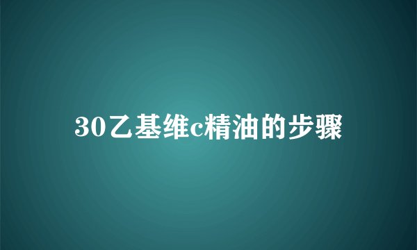 30乙基维c精油的步骤