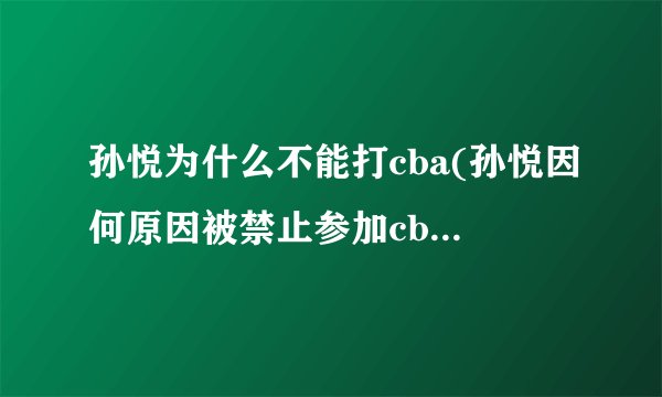 孙悦为什么不能打cba(孙悦因何原因被禁止参加cba比赛？)