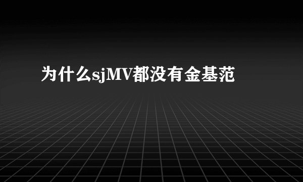 为什么sjMV都没有金基范