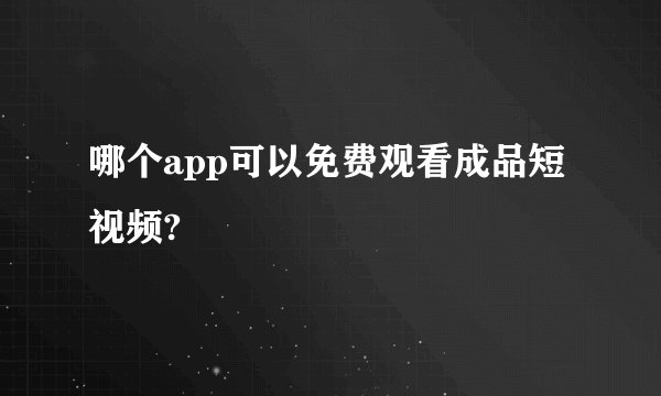 哪个app可以免费观看成品短视频?