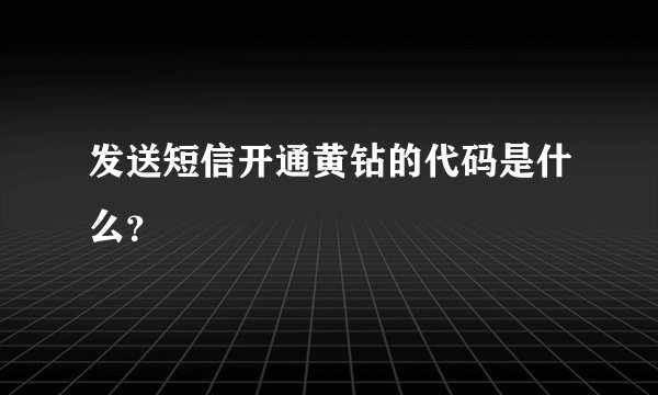 发送短信开通黄钻的代码是什么？