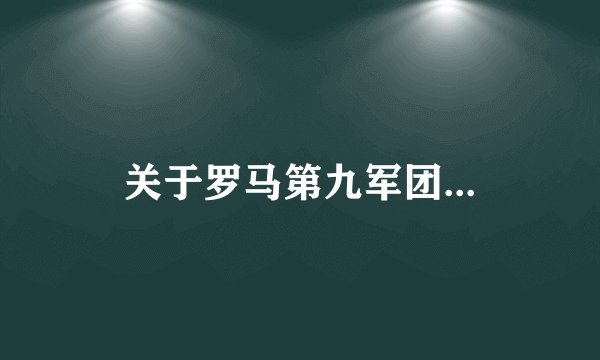 关于罗马第九军团...