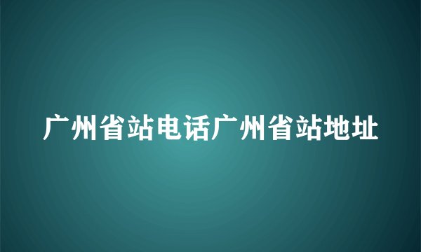 广州省站电话广州省站地址