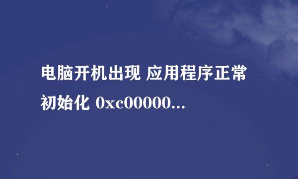 电脑开机出现 应用程序正常初始化 0xc000006 失败