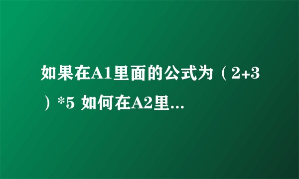 如果在A1里面的公式为（2+3）*5 如何在A2里面显示这个计算结果