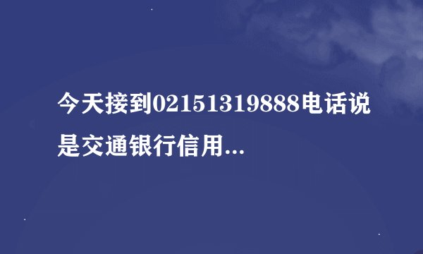 今天接到02151319888电话说是交通银行信用卡客服电话，给推销保险，打电话说个没完，头一次见过这事情