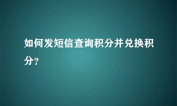 如何发短信查询积分并兑换积分？