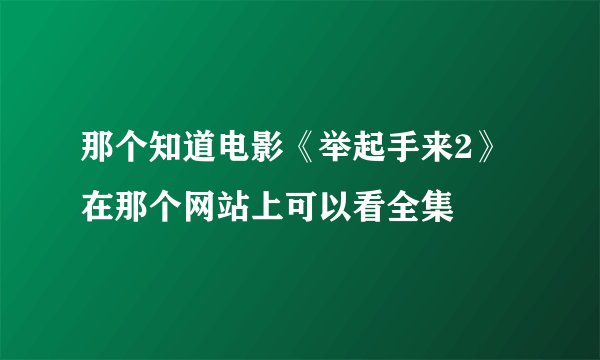 那个知道电影《举起手来2》在那个网站上可以看全集