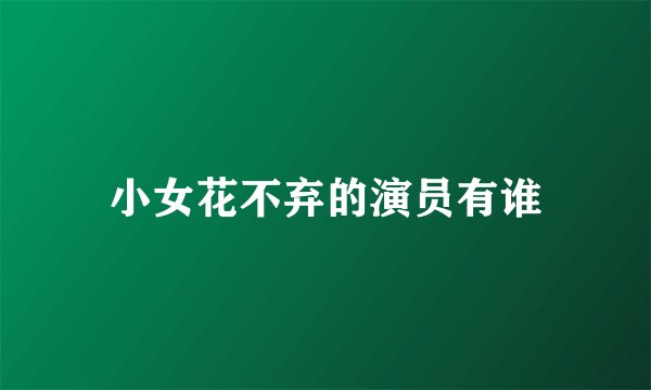 小女花不弃的演员有谁
