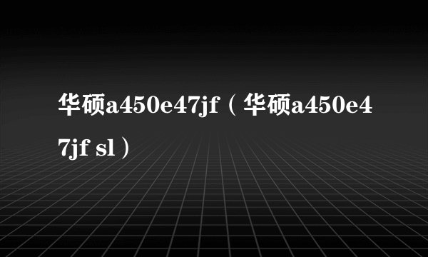 华硕a450e47jf（华硕a450e47jf sl）