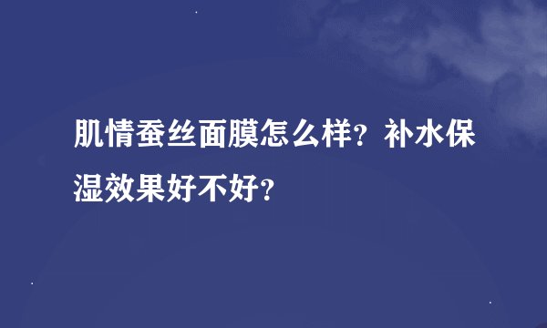 肌情蚕丝面膜怎么样？补水保湿效果好不好？