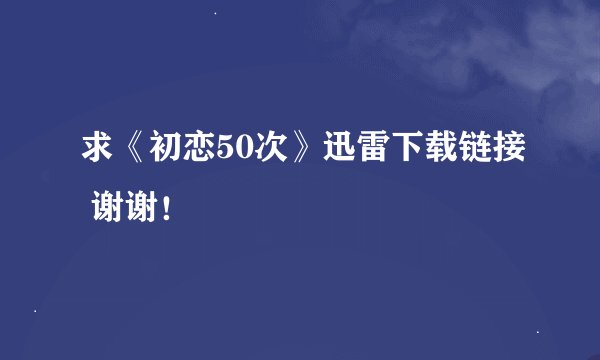 求《初恋50次》迅雷下载链接 谢谢！